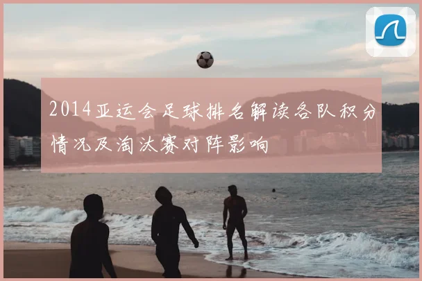 2014亚运会足球排名解读各队积分情况及淘汰赛对阵影响