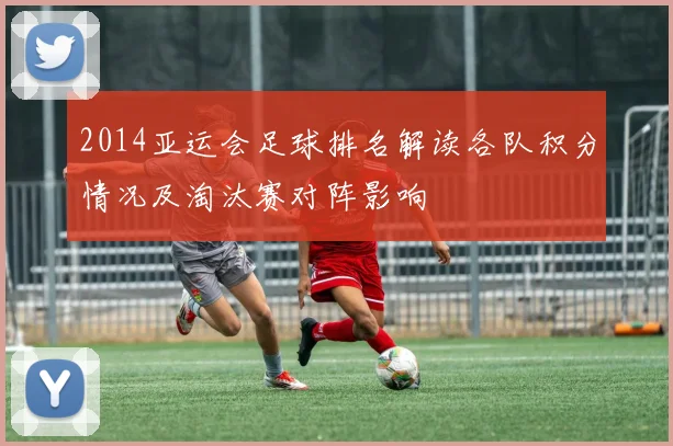 2014亚运会足球排名解读各队积分情况及淘汰赛对阵影响