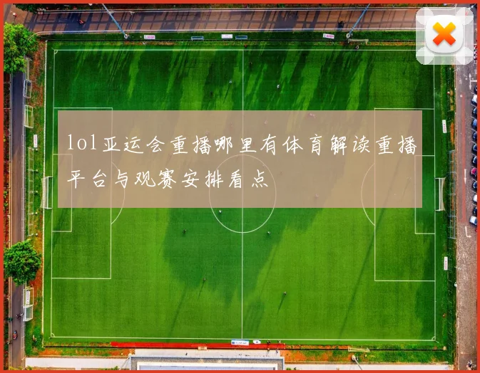 lol亚运会重播哪里有体育解读重播平台与观赛安排看点
