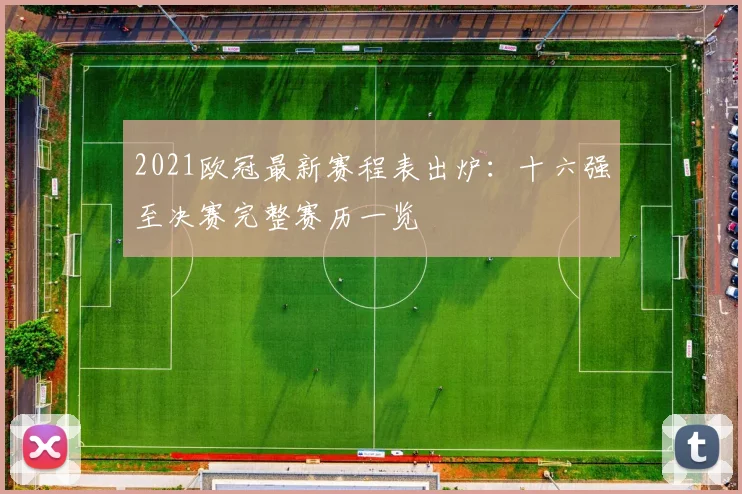 2021欧冠最新赛程表出炉：十六强至决赛完整赛历一览