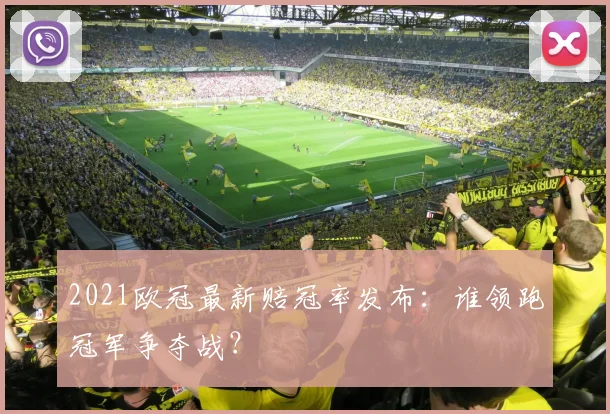 2021欧冠最新赔冠率发布：谁领跑冠军争夺战？